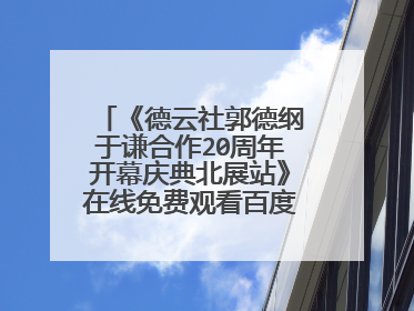 《德云社郭德纲于谦合作20周年开幕庆典北展站》在线免费观看百度云资源,求下载