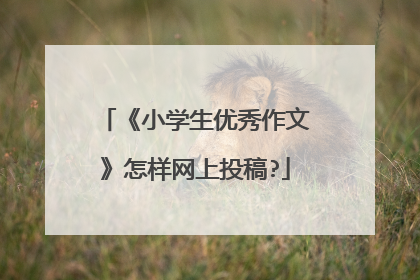《小学生优秀作文》怎样网上投稿?