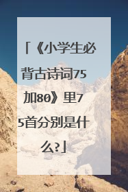 《小学生必背古诗词75加80》里75首分别是什么?