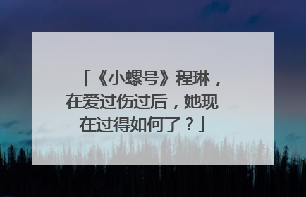 《小螺号》程琳，在爱过伤过后，她现在过得如何了？