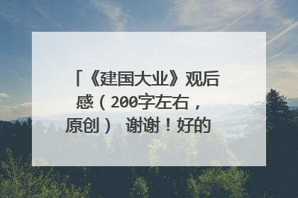 《建国大业》观后感(200字左右,原创) 谢谢!好的再加分,署一下名