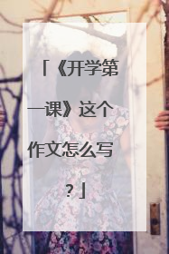 《开学第一课》这个作文怎么写?