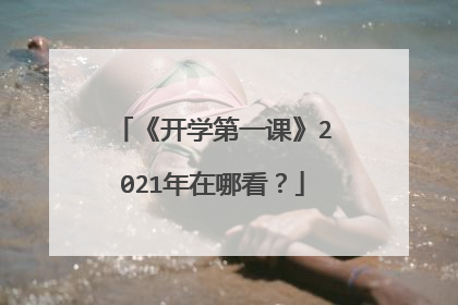 《开学第一课》2021年在哪看?