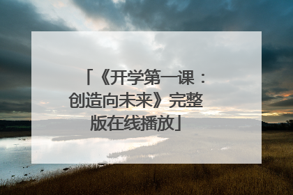 《开学第一课：创造向未来》完整版在线播放