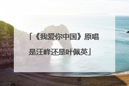 《我爱你中国》原唱是汪峰还是叶佩英