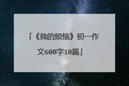 《我的烦恼》初一作文600字10篇