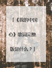 《我的中国心》歌词完整版是什么？