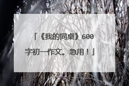 《我的同桌》600字初一作文。急用！