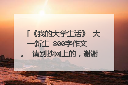 《我的大学生活》 大一新生 800字作文 。 请别抄网上的，谢谢原创 急！！！