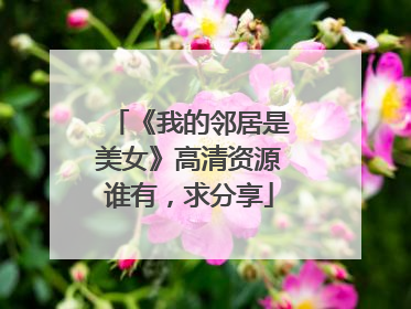 《我的邻居是美女》高清资源谁有，求分享