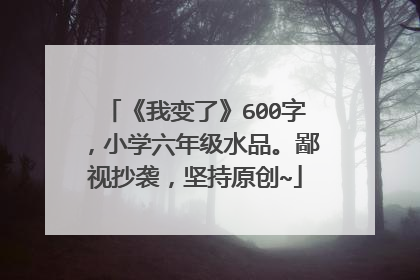 《我变了》600字,小学六年级水品。鄙视抄袭,坚持原创~