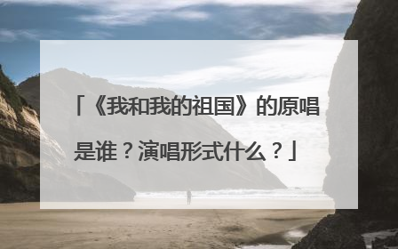 《我和我的祖国》的原唱是谁?演唱形式什么?