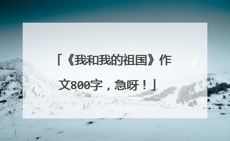 《我和我的祖国》作文800字，急呀！