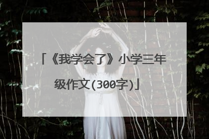 《我学会了》小学三年级作文(300字)