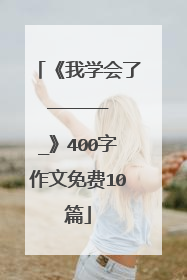 《我学会了_______》400字作文免费10篇