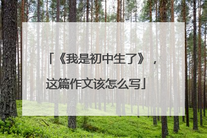 《我是初中生了》，这篇作文该怎么写