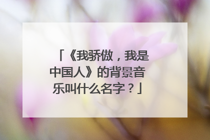 《我骄傲,我是中国人》的背景音乐叫什么名字?