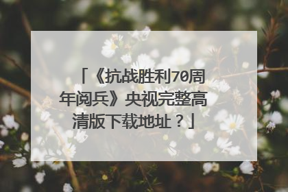 《抗战胜利70周年阅兵》央视完整高清版下载地址?