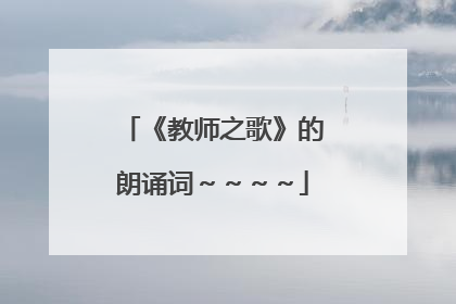 《教师之歌》的朗诵词～～～～