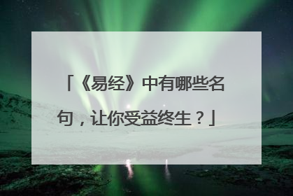 《易经》中有哪些名句,让你受益终生?