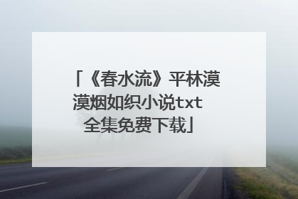 《春水流》平林漠漠烟如织小说txt全集免费下载