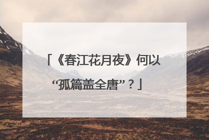 《春江花月夜》何以“孤篇盖全唐”？