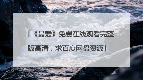 《最爱》免费在线观看完整版高清,求百度网盘资源