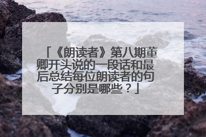 《朗读者》第八期董卿开头说的一段话和最后总结每位朗读者的句子分别是哪些?