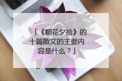 《朝花夕拾》的十篇散文的主要内容是什么？