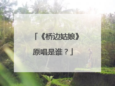 《桥边姑娘》原唱是谁?