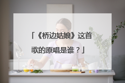 《桥边姑娘》这首歌的原唱是谁？
