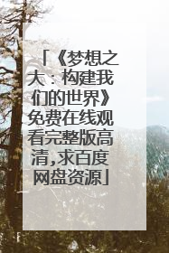 《梦想之大：构建我们的世界》免费在线观看完整版高清,求百度网盘资源