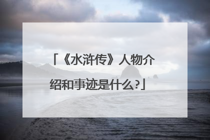 《水浒传》人物介绍和事迹是什么?