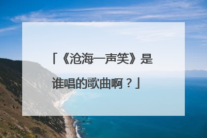 《沧海一声笑》是谁唱的歌曲啊？