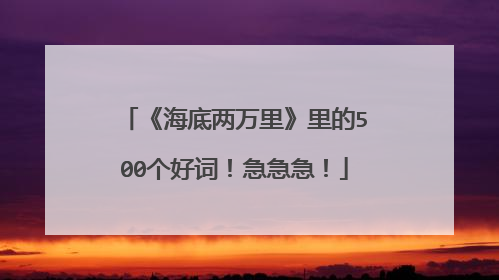 《海底两万里》里的500个好词!急急急!