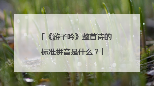 《游子吟》整首诗的标准拼音是什么?
