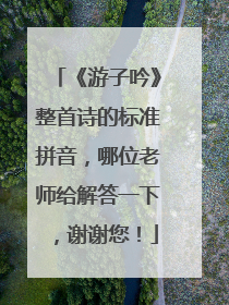 《游子吟》整首诗的标准拼音,哪位老师给解答一下,谢谢您!