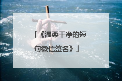 《温柔干净的短句微信签名》