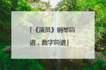 《演员》钢琴简谱，数字简谱