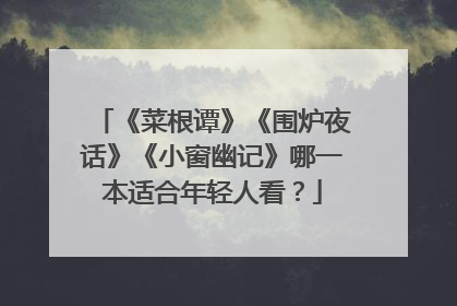 《菜根谭》《围炉夜话》《小窗幽记》哪一本适合年轻人看？