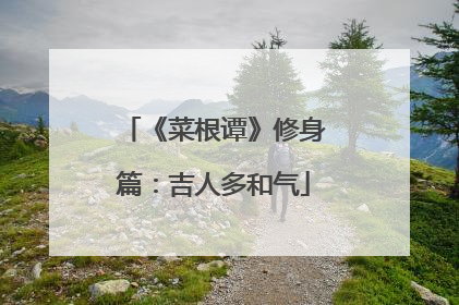 《菜根谭》修身篇:吉人多和气