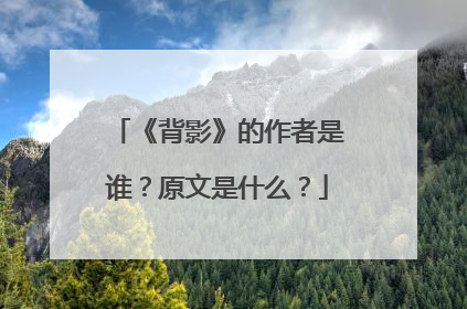 《背影》的作者是谁?原文是什么?
