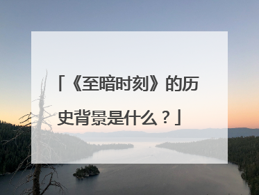 《至暗时刻》的历史背景是什么?