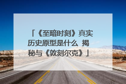 《至暗时刻》真实历史原型是什么 揭秘与《敦刻尔克》