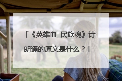《英雄血 民族魂》诗朗诵的原文是什么？