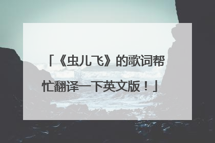 《虫儿飞》的歌词帮忙翻译一下英文版!