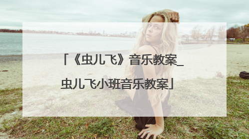 《虫儿飞》音乐教案_虫儿飞小班音乐教案