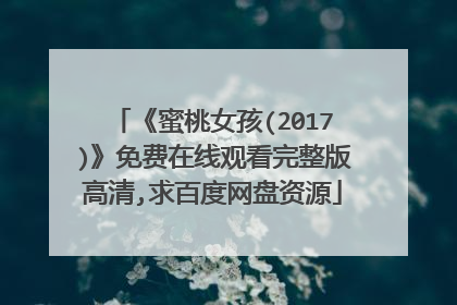《蜜桃女孩(2017)》免费在线观看完整版高清,求百度网盘资源