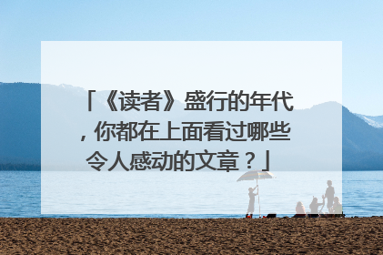 《读者》盛行的年代,你都在上面看过哪些令人感动的文章?