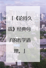 《论持久战》经典句子的哲学道理。